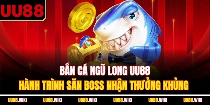 Bắn Cá Ngũ Long UU88 - Hành Trình Săn Boss Nhận Thưởng Khủng