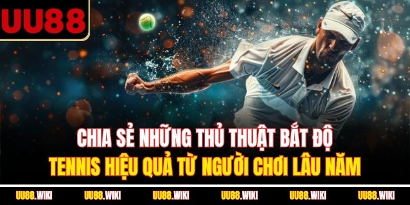 Chia sẻ những thủ thuật bắt độ tennis hiệu quả từ người chơi lâu năm
