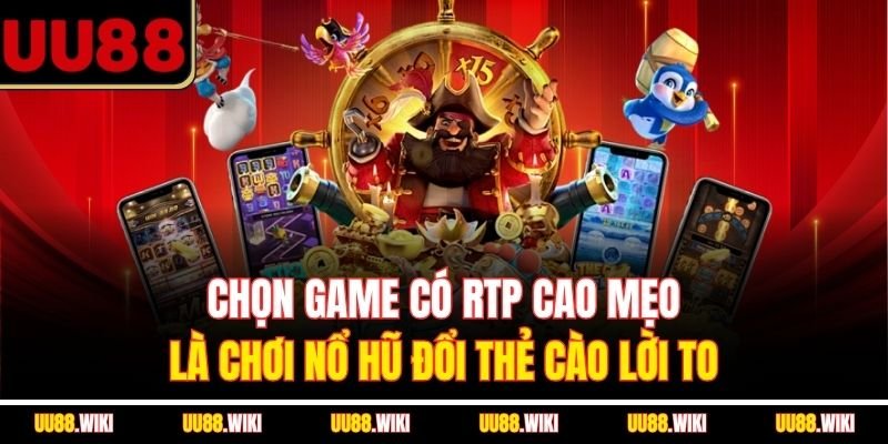 Chọn game có RTP cao mẹo là chơi nổ hũ đổi thẻ cào lời to
