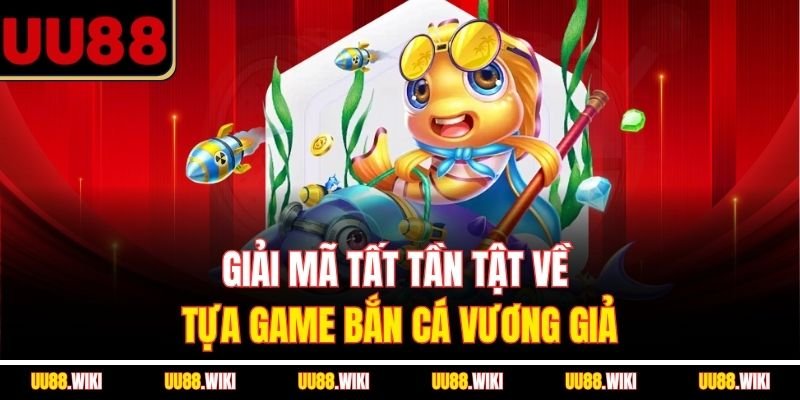 Giải mã tất tần tật về tựa game bắn cá Vương Giả