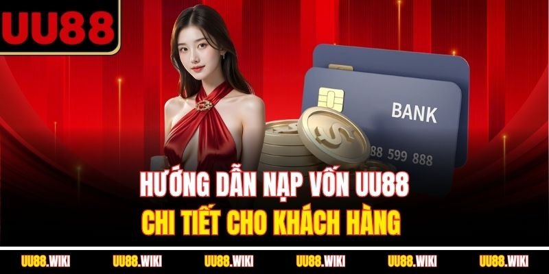 Hướng dẫn nạp vốn UU88 chi tiết cho khách hàng