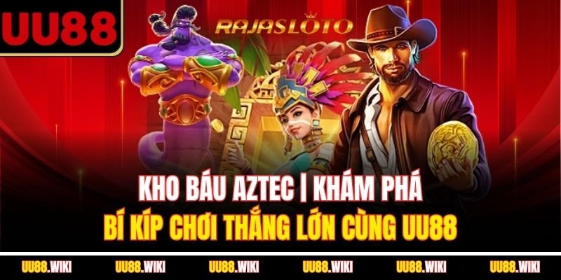 Kho Báu Aztec | Khám Phá Bí Kíp Chơi Thắng Lớn Cùng UU88