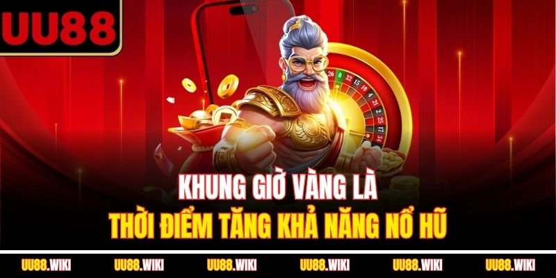 Khung giờ vàng là thời điểm tăng khả năng nổ hũ