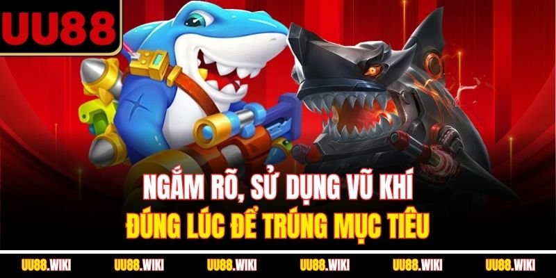 Ngắm rõ, sử dụng vũ khí đúng lúc để trúng mục tiêu