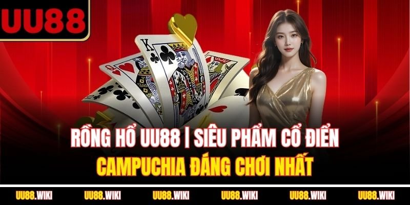 Rồng Hổ UU88 | Siêu Phẩm Cổ Điển Campuchia Đáng Chơi Nhất