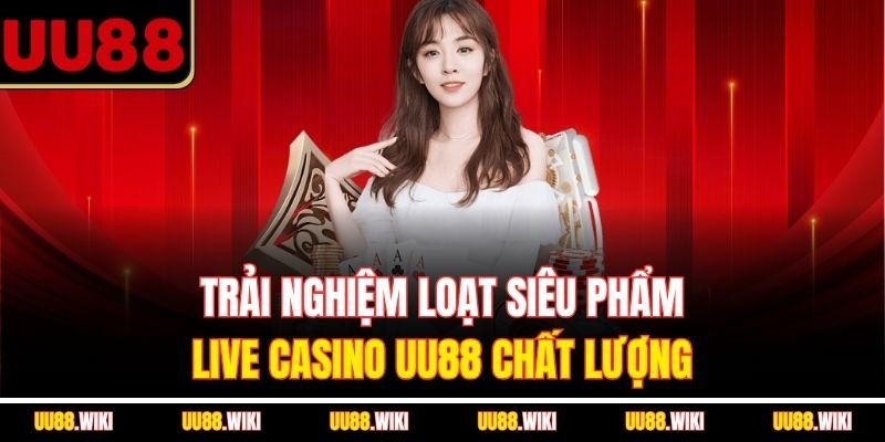 Trải nghiệm loạt siêu phẩm live casino UU88 chất lượng Trải nghiệm loạt siêu phẩm live casino UU88 chất lượng