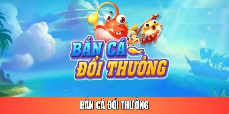 Bắn cá đổi thưởng là gì?